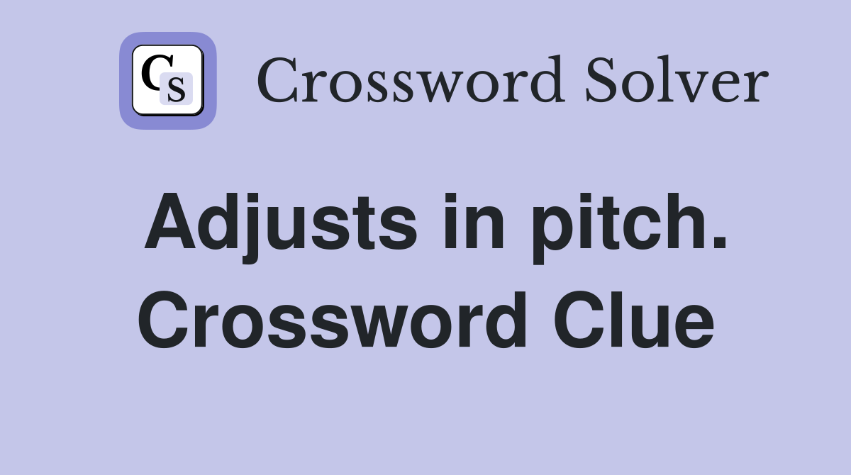 Adjusts in pitch. Crossword Clue