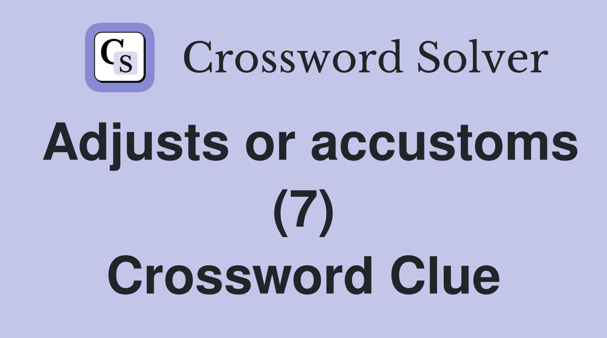 Adjusts or accustoms (7) Crossword Clue