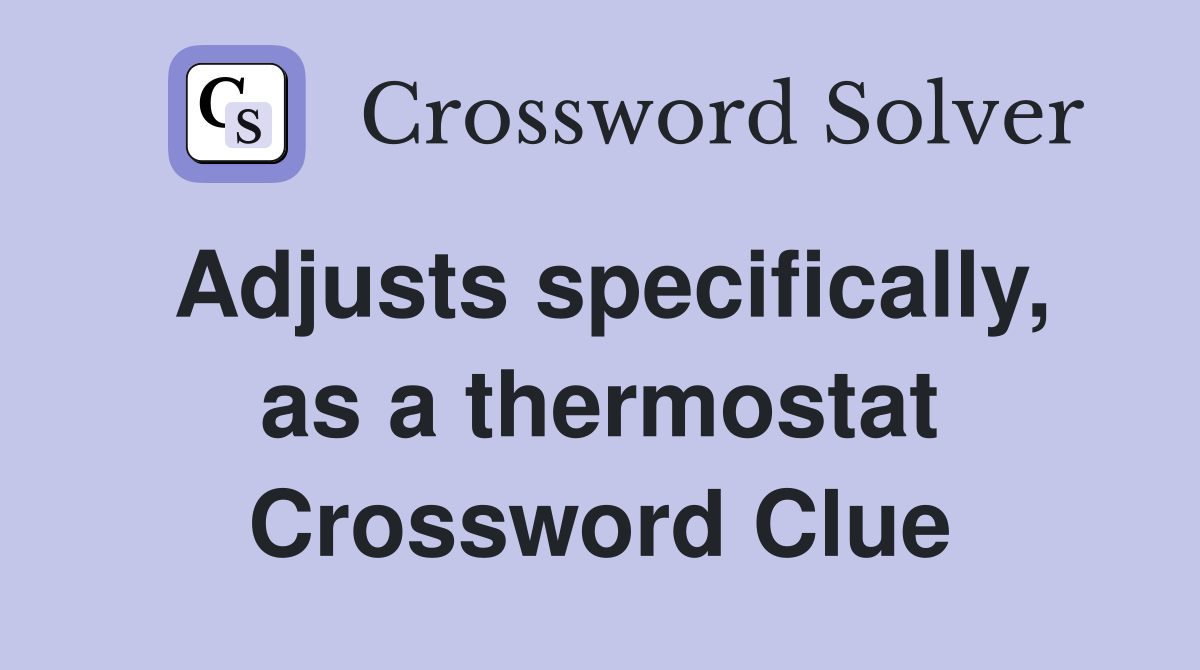 Adjusts specifically, as a thermostat Crossword Clue