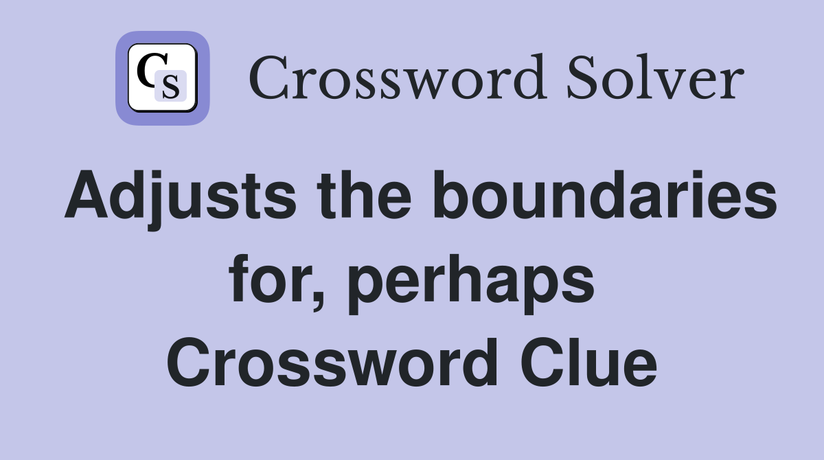 Adjusts the boundaries for, perhaps Crossword Clue
