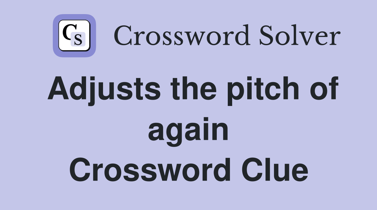 Adjusts the pitch of again Crossword Clue