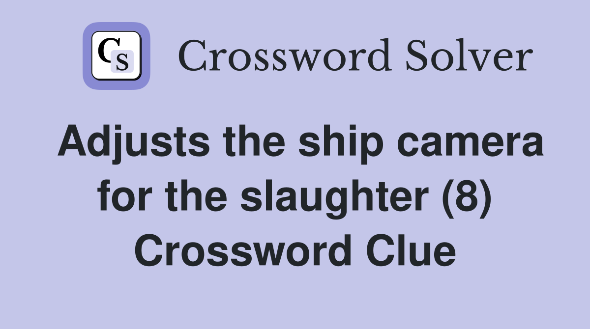 Adjusts the ship camera for the slaughter (8) Crossword Clue