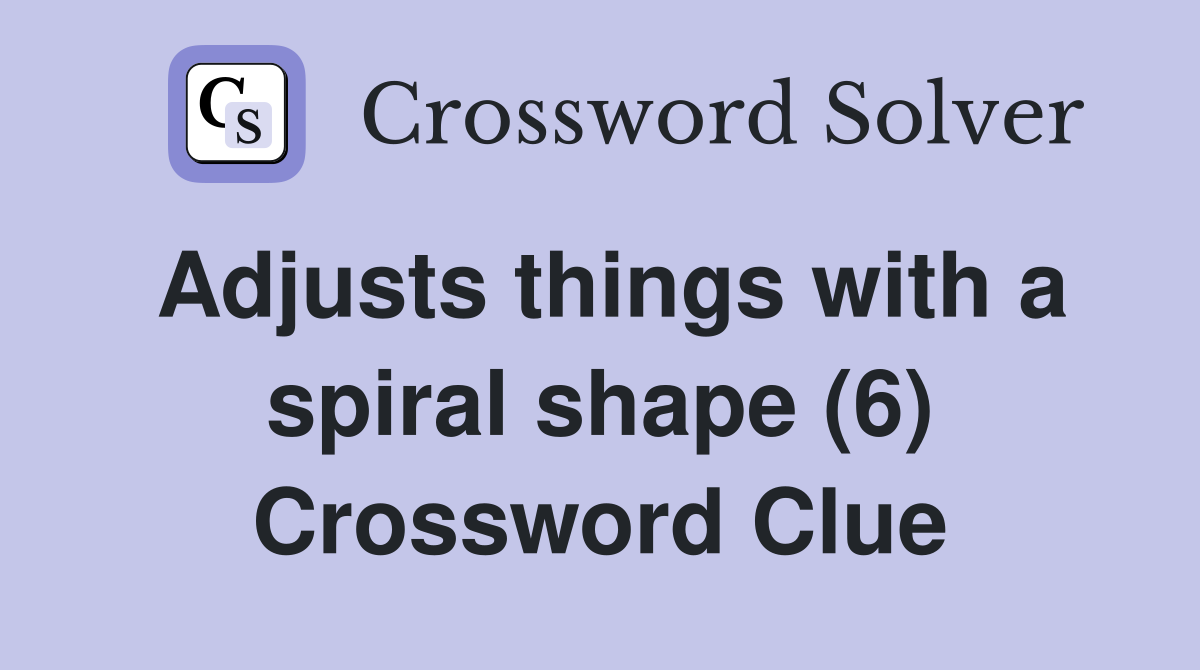 Adjusts things with a spiral shape (6) Crossword Clue