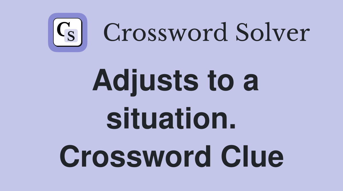 Adjusts to a situation. Crossword Clue