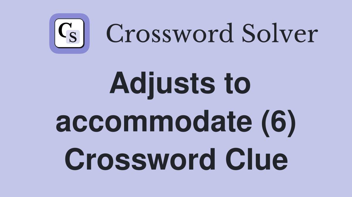 Adjusts to accommodate (6) Crossword Clue