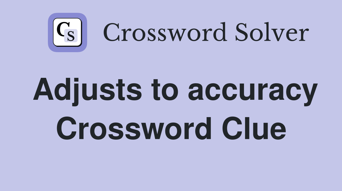 Adjusts to accuracy Crossword Clue