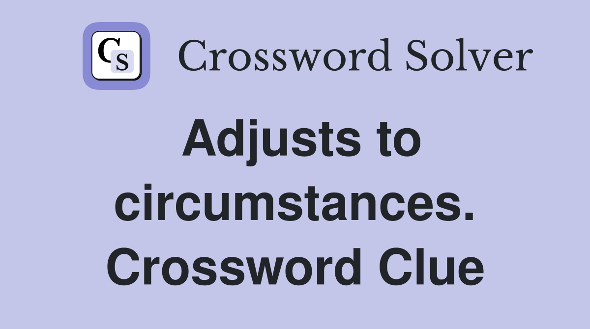 Adjusts to circumstances. Crossword Clue
