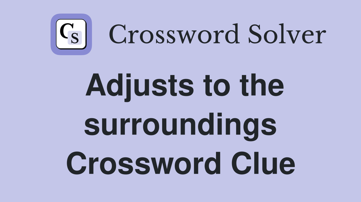 Adjusts to the surroundings Crossword Clue