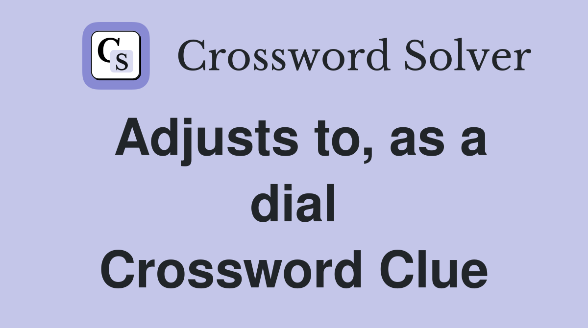 Adjusts to, as a dial Crossword Clue