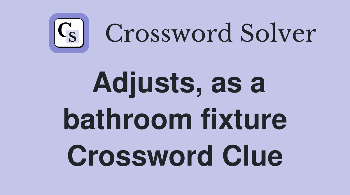 Adjusts, as a bathroom fixture Crossword Clue