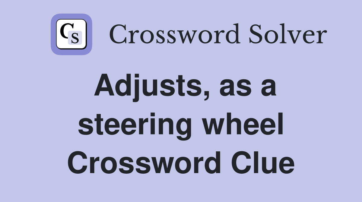 Adjusts, as a steering wheel Crossword Clue