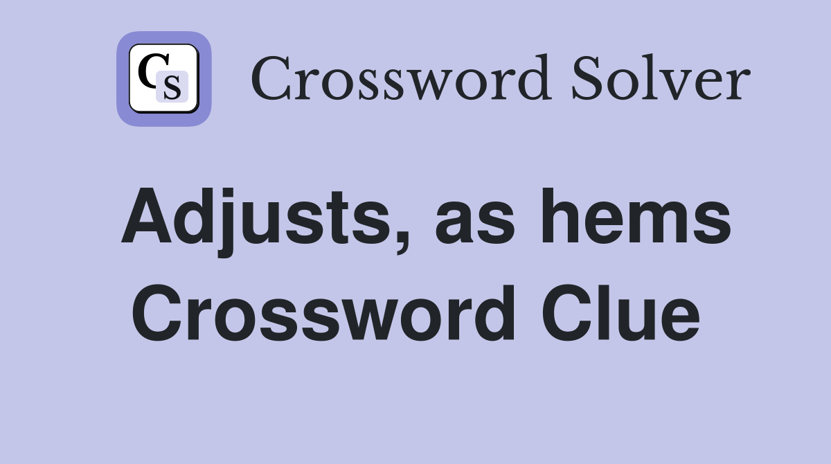 Adjusts, as hems Crossword Clue