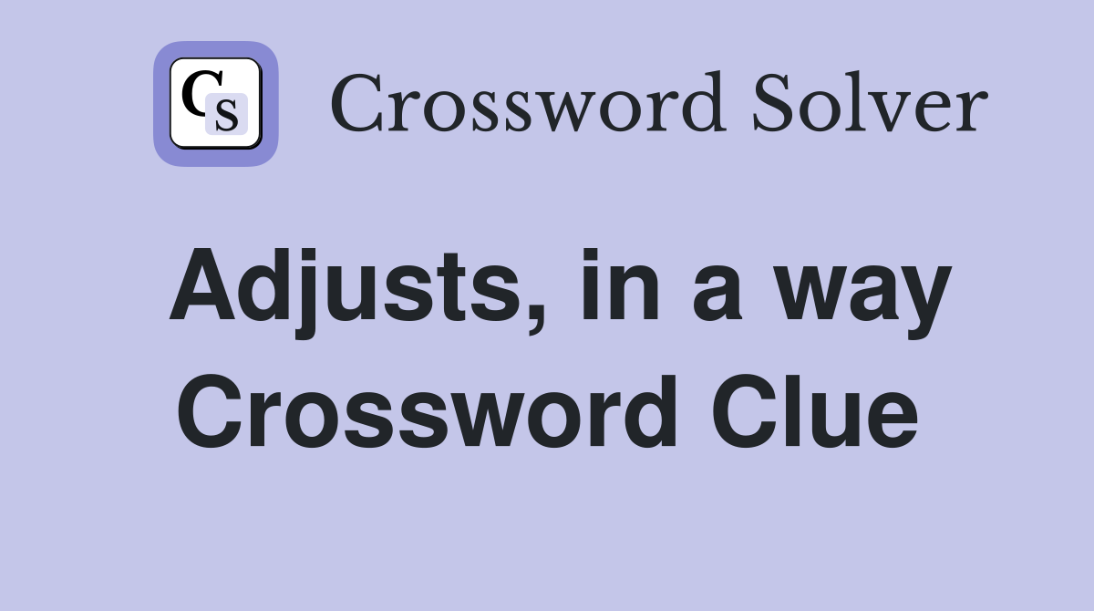 Adjusts, in a way Crossword Clue