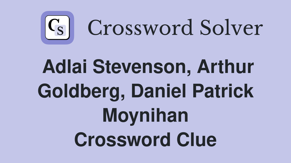 Adlai Stevenson, Arthur Goldberg, Daniel Patrick Moynihan Crossword Clue