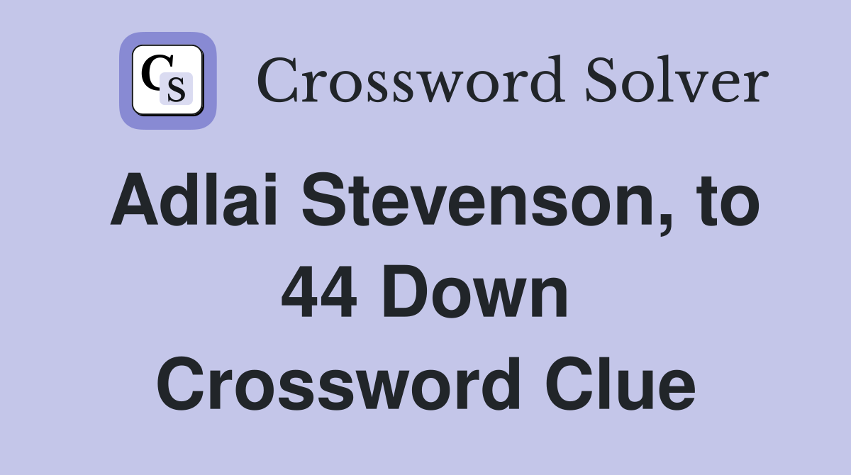 Adlai Stevenson, to 44 Down Crossword Clue