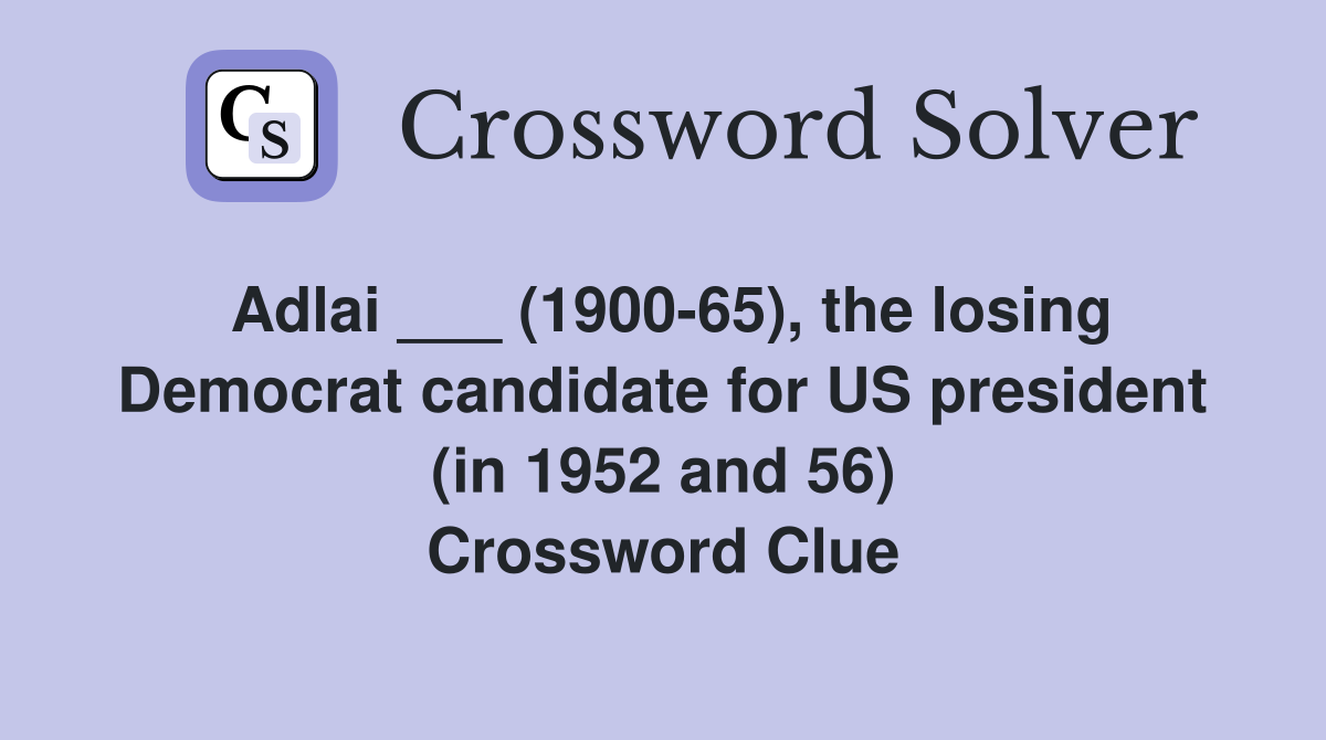 Adlai ___ (1900-65), the losing Democrat candidate for US president (in 1952 and 56) Crossword Clue