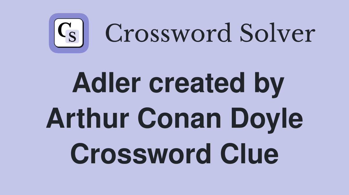 Adler created by Arthur Conan Doyle Crossword Clue