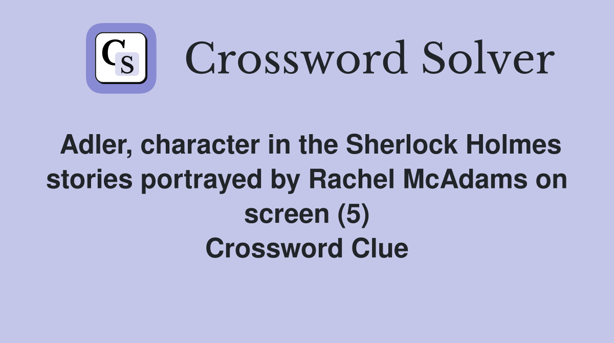 Adler, character in the Sherlock Holmes stories portrayed by Rachel McAdams on screen (5) Crossword Clue