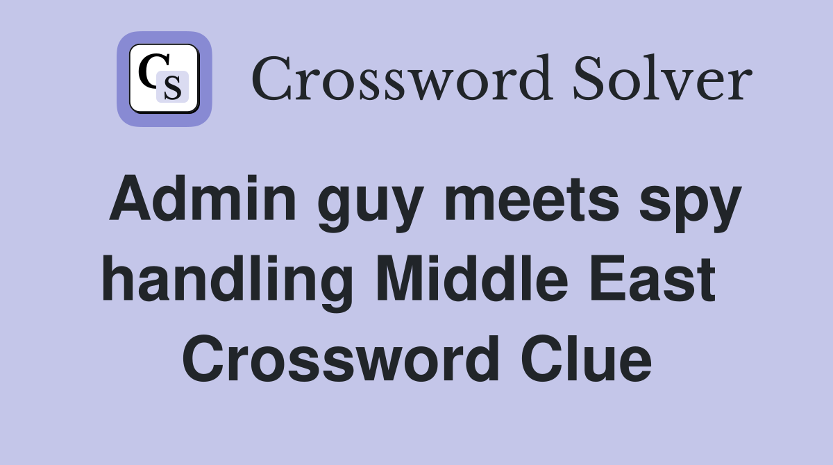 Admin guy meets spy handling Middle East  Crossword Clue