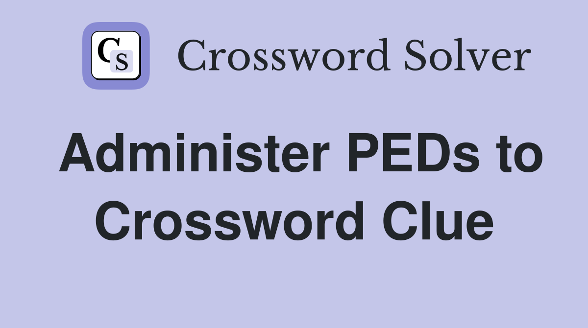 Administer PEDs to Crossword Clue