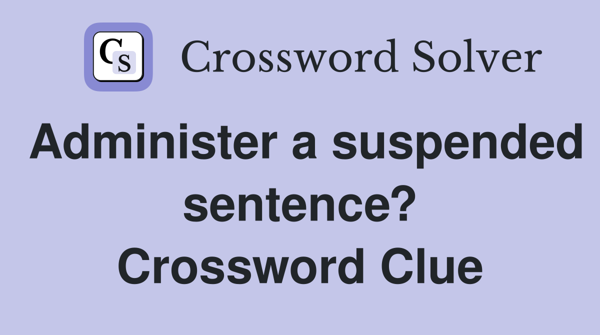 Administer a suspended sentence? Crossword Clue