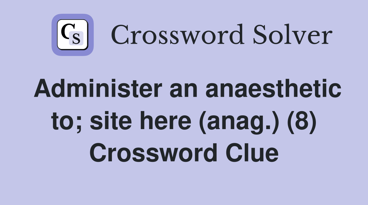 Administer an anaesthetic to; site here (anag.) (8) Crossword Clue