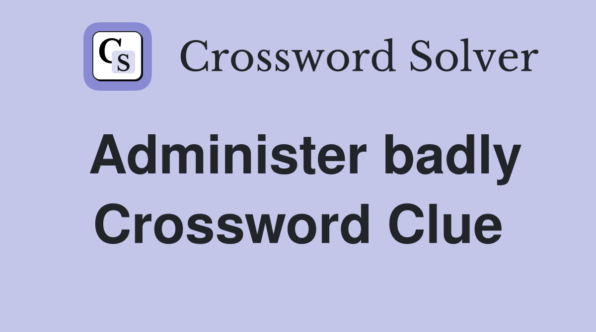 Administer badly Crossword Clue