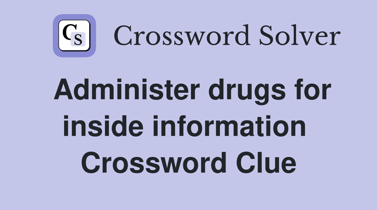 Administer drugs for inside information  Crossword Clue