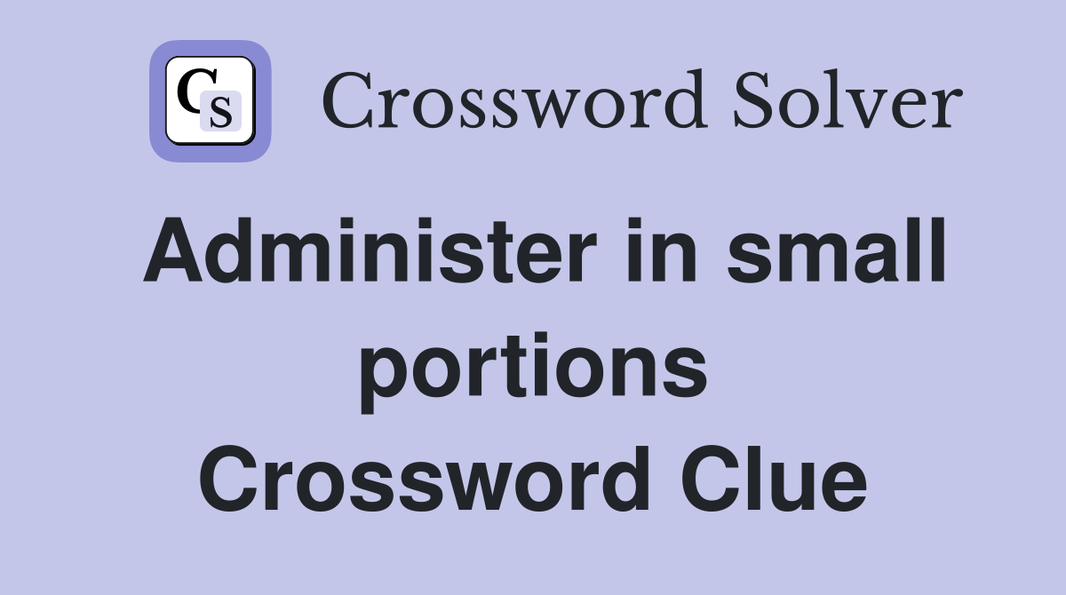 Administer in small portions Crossword Clue
