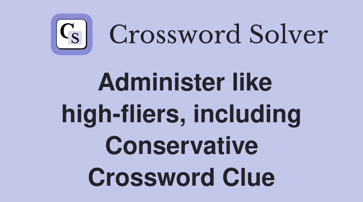 Administer like high-fliers, including Conservative Crossword Clue