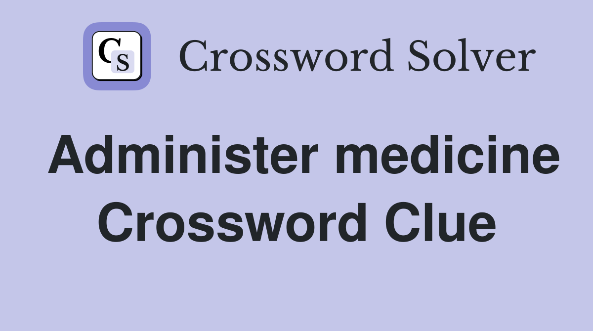 Administer medicine Crossword Clue