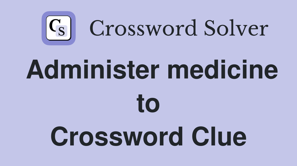 Administer medicine to Crossword Clue