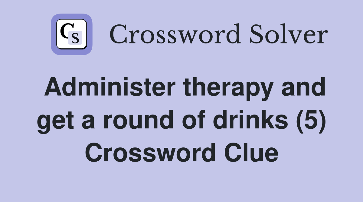 Administer therapy and get a round of drinks (5) Crossword Clue