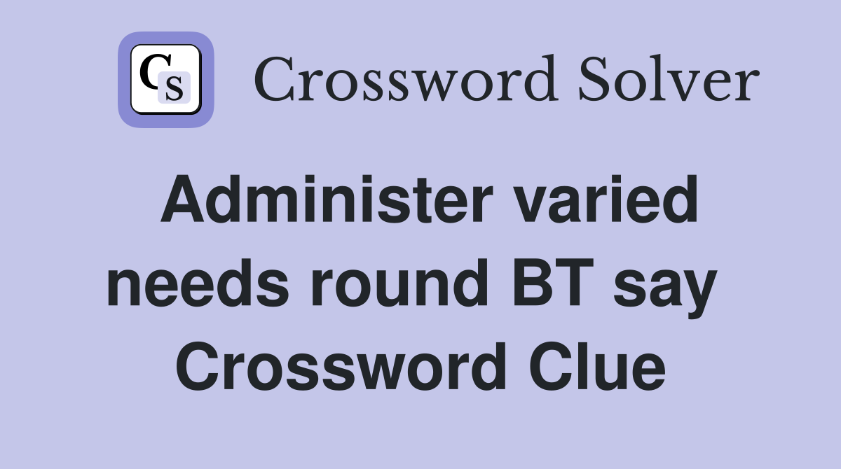 Administer varied needs round BT say  Crossword Clue