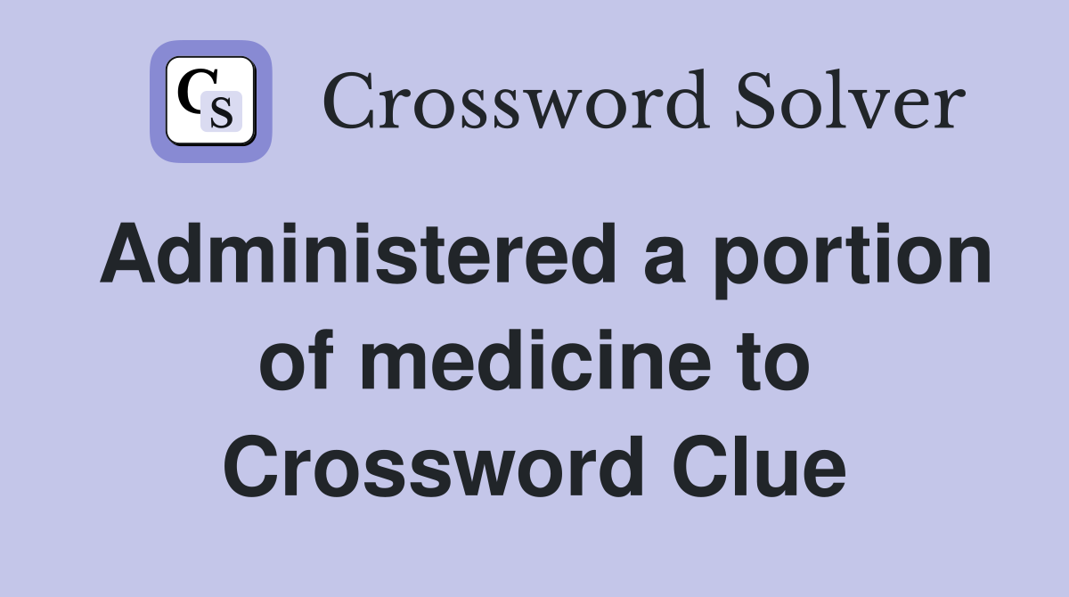 Administered a portion of medicine to Crossword Clue