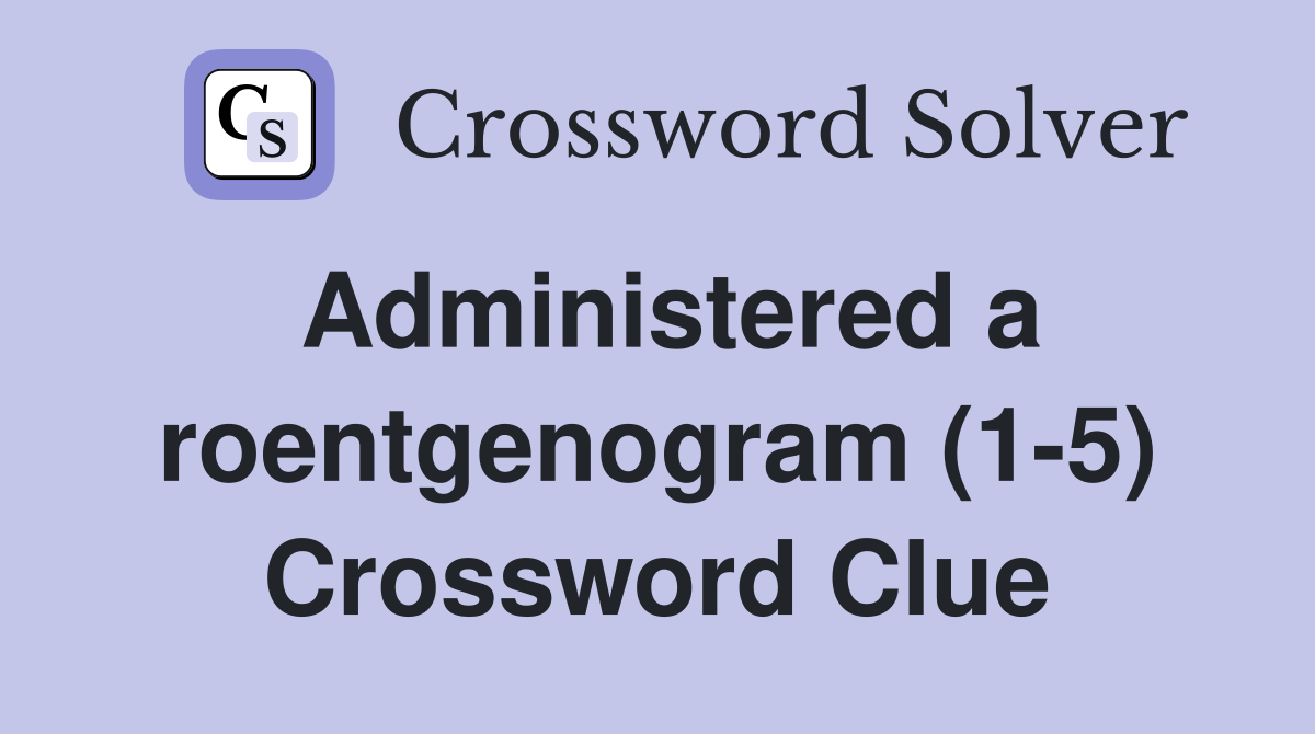 Administered a roentgenogram (1-5) Crossword Clue