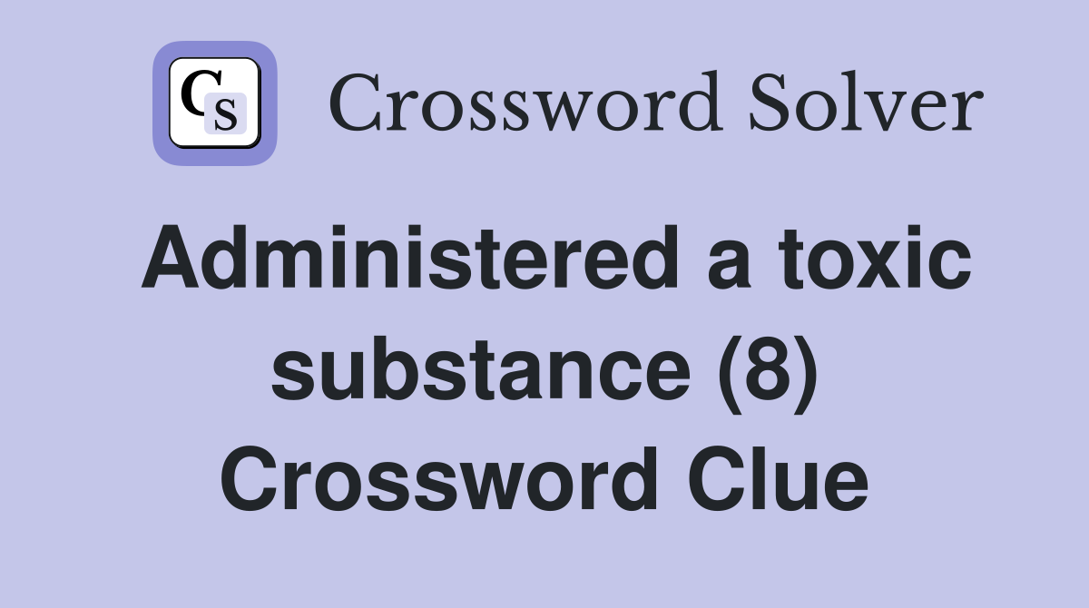 Administered a toxic substance (8) Crossword Clue