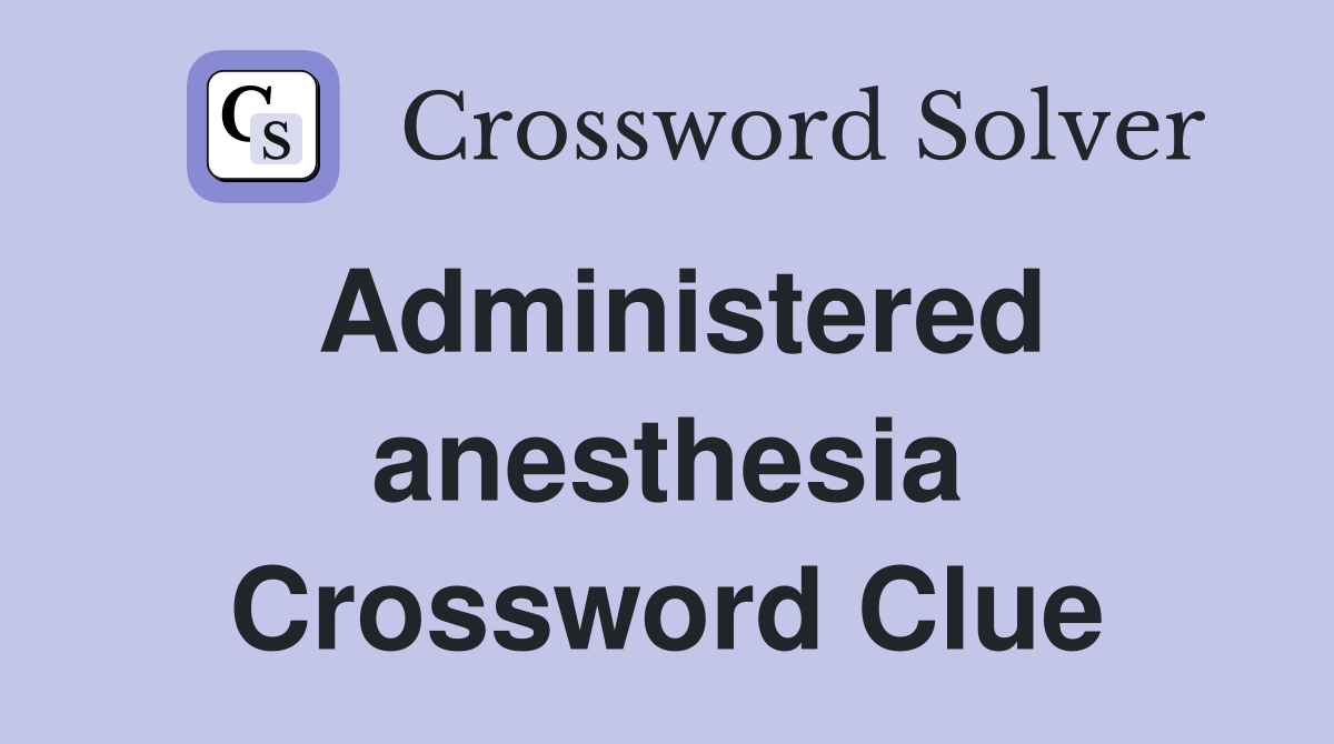 Administered anesthesia Crossword Clue