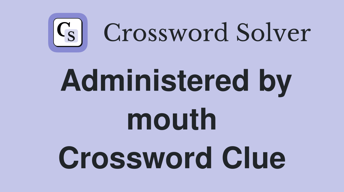 Administered by mouth Crossword Clue