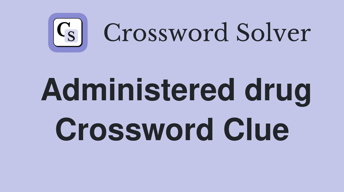 Administered drug Crossword Clue