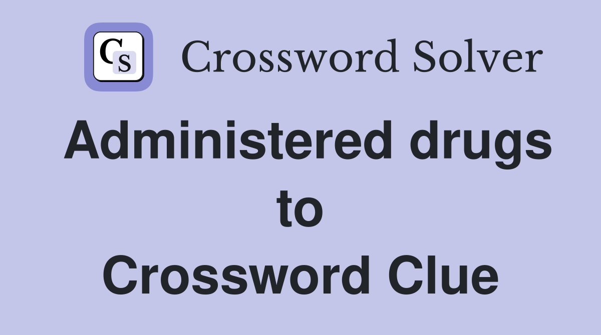 Administered drugs to Crossword Clue
