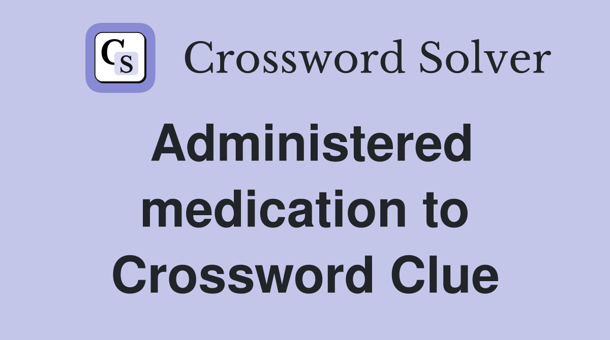 Administered medication to Crossword Clue