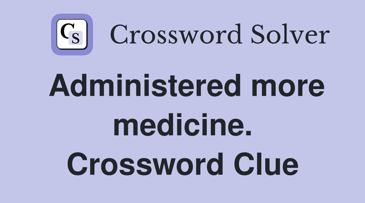 Administered more medicine. Crossword Clue