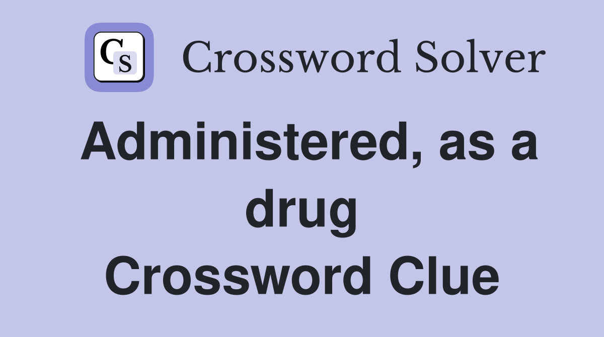 Administered, as a drug Crossword Clue