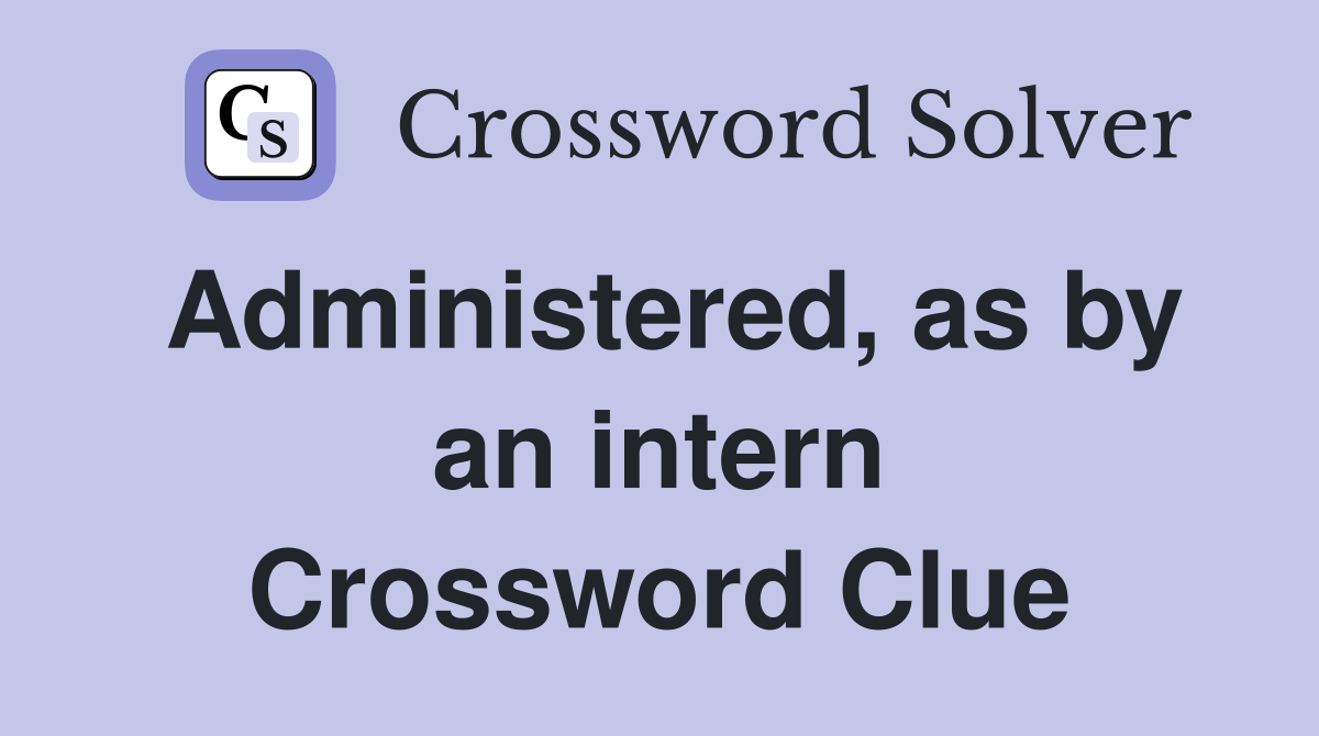 Administered, as by an intern Crossword Clue