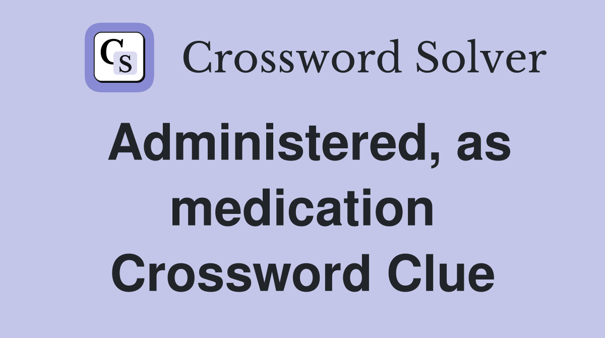 Administered, as medication Crossword Clue