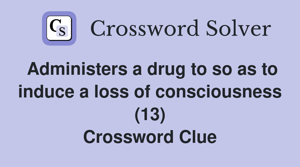 Administers a drug to so as to induce a loss of consciousness (13) Crossword Clue