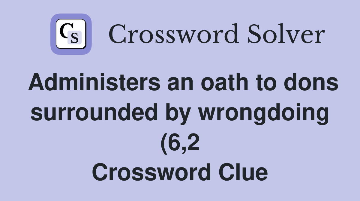 Administers an oath to dons surrounded by wrongdoing (6 2) Crossword Administers an oath to dons surrounded by wrongdoing (6 2) Crossword