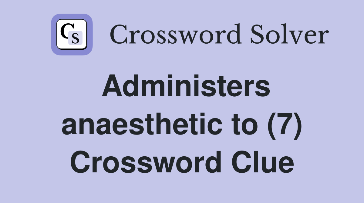 Administers anaesthetic to (7) Crossword Clue
