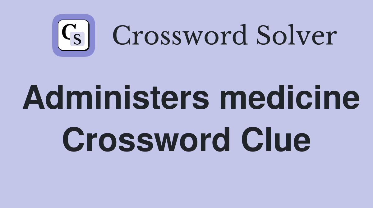 Administers medicine Crossword Clue